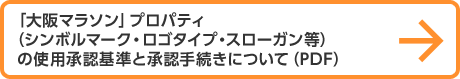 「大阪マラソン」プロパティ （シンボルマーク・ロゴタイプ・スローガン等）の使用承認基準と承認手続きについて（PDF）
