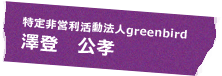 特定非営利活動法人greenbird 澤登 公孝