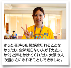 ずっと沿道の応援が途切れることなかったり、全然知らない人が「大丈夫か？」と声をかけてくれたり、大阪の人の温かさにふれることもできました。