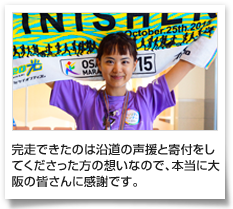 完走できたのは沿道の声援と寄付をしてくださった方の想いなので、本当に大阪の皆さんに感謝です。