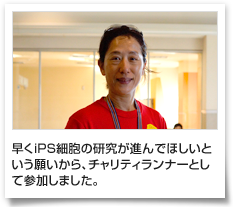 早くiPS細胞の研究が進んでほしいという願いから、チャリティランナーとして参加しました。