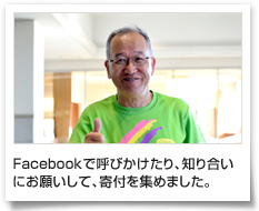 Facebookで呼びかけたり、知り合いにお願いして、寄付を集めました。