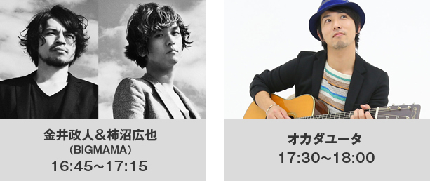 金井政人＆柿沼広也（BIGMAMA） 16:45～17:15   オカダユータ 17:30～18:00