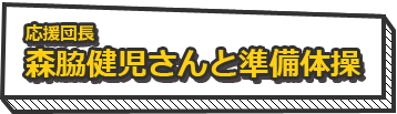 応援団長森脇健児さんと準備体操