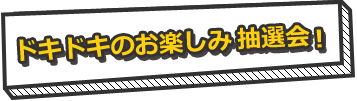 ドキドキのお楽しみ抽選会！