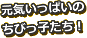 元気いっぱいのちびっ子たち！