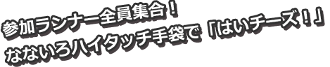 参加ランナー全員集合！なないろハイタッチ手袋で「はいチーズ！」