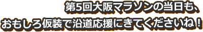 第5回大阪マラソンの当日も、おもしろ仮装で沿道応援にきてくださいね！