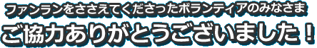 ファンランをささえてくださったボランティアのみなさまご協力ありがとうございました！