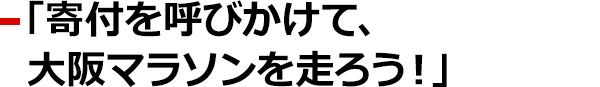 「寄付を呼びかけて、大阪マラソンを走ろう！」