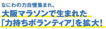 なにわの力自慢集まれ。大阪マラソンで生まれた「力持ちボランティア」を拡大！