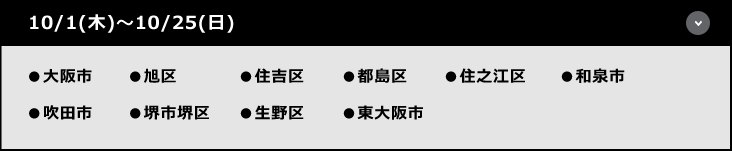 10/1（木）～26（月）●大阪市●堺市南区●堺市北区●中央区●岸和田市●堺市中央区●堺市堺区●堺市西区