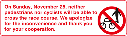 On Sunday, November 25, neither pedestrians nor cyclists will be able to cross the race course. We apologize for the inconvenience and thank you for your cooperation.