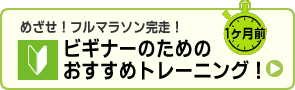 １ヶ月前　めざせ！フルマラソン完走！　ビギナーのためのおすすめトレーニング！