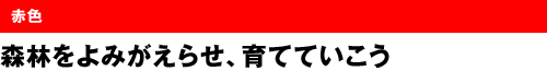 赤色　森林をよみがえらせ、育てていこう