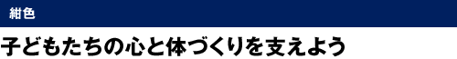 紺色　子どもたちの心と体づくりを支えよう