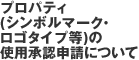 プロパティ(シンボルマーク・ロゴタイプ等)の使用承認申請について