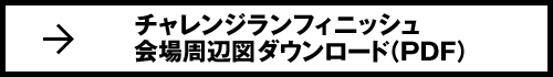 チャレンジランフィニッシュ会場周辺図ダウンロード（PDF）