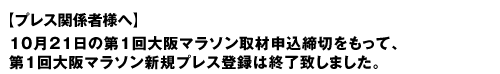 【プレス関係者様へ】１０月２１日の第１回大阪マラソン取材申込締切をもって、第１回大阪マラソン新規プレス登録は終了致しました。 