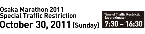 Osaka Marathon 2011 Special Traffic Restriction October 30, 2011 (Sunday) Time of Traffic Restriction(approximate) 7:30 – 16:30