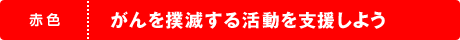 赤色　がんを撲滅する活動を支援しよう