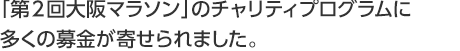 「第２回大阪マラソン」のチャリティプログラムに多くの募金が寄せられました。