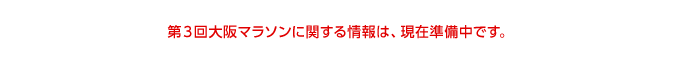 第３回大阪マラソンに関する情報は、現在準備中です。 