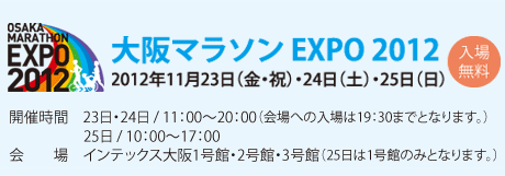 入場無料：2012年11月23日（金・祝）・24日（土）・25日（日）
開催時間：23日・24日／11:00～20:00（会場への入場は19:30までとなります。）
25日／10:00～17:00
会場：インテックス大阪1号館・2号館・3号館（25日は1号館のみとなります。）