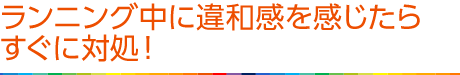 ランニング中に違和感を感じたらすぐに対処！