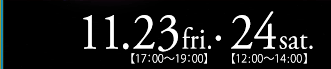 11.23 fri.【17:00～19:00】・24 sat.【12:00～14:00】