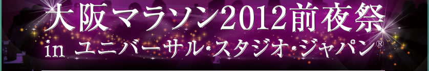 大阪マラソン2012前夜祭 in ユニバーサル・スタジオ・ジャパン