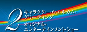 2.キャラクター・ウェルカム・グリーティング オリジナル・エンターテイメント・ショー