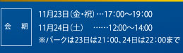 会期：11月23日（金・祝）…17：00～19：00　11月24日（土）……12：00～14：00　※パークは23日は21：00、24日は22：00まで