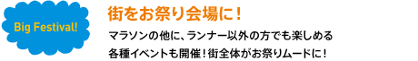 街をお祭り会場に！マラソンの他に、ランナー以外の方でも楽しめる各種イベントも開催！街全体がお祭りムードに！