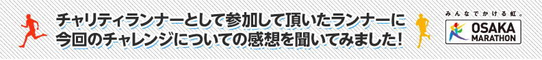 チャリティランナーとして参加して頂いたランナーに今回のチャレンジについての感想を聞いてみました！