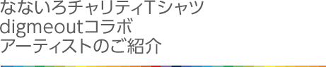 なないろチャリティdigmeoutコラボアーティストのご紹介