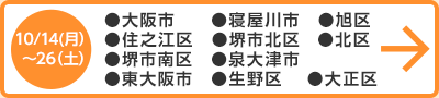 10月14日（月）～10月26日（土） ●北区　●旭区　●住之江区　●生野区