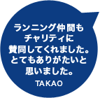 ランニング仲間もチャリティに賛同してくれました。とてもありがたいと思いました。TAKAO