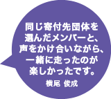 同じ寄付先団体を選んだメンバーと、声をかけ合いながら、一緒に走ったのが楽しかったです。横尾 俊成