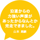 沿道からの力強い声援があったからなんとか完走できました。山本 周嗣