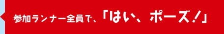 参加ランナー全員で、「はい、ポーズ！」