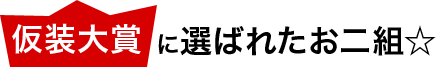 仮装大賞に選ばれたお二組☆