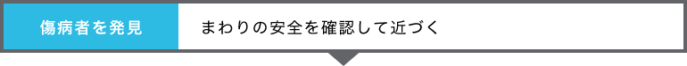 「傷病者を発見」まわりの安全を確認して近づく