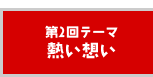 第2回テーマ 熱い想い