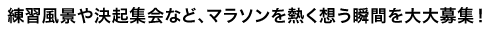 練習風景や決起集会など、マラソンを熱く想う瞬間を大大募集！