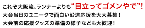 これぞ大阪流、ランナーよりも“目立ってゴメンやで”！大会当日のユニークで面白い沿道応援を大大募集！大会前の応援グッズの準備の様子なども大歓迎！