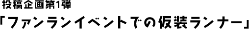 投稿企画第1弾　「ファンランイベントでの仮装ランナー」