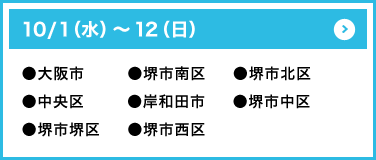 10/1（水）～12（日）●大阪市●堺市南区●堺市北区●中央区●岸和田市●堺市中央区●堺市堺区●堺市西区