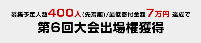 募集予定人数400人(先着順)/最低寄付金額7万円 達成で第6回大会出場権獲得