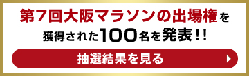 第7回大阪マラソンの出場権を獲得された100名を発表！！ 抽選結果を見る